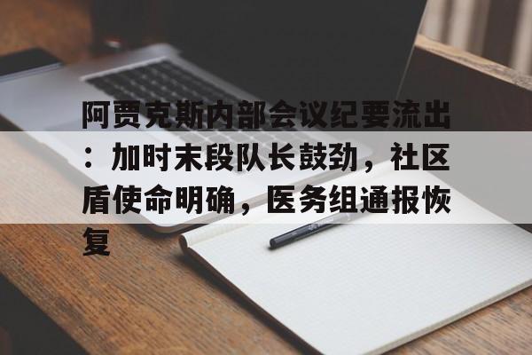开云中国官网-包含阿贾克斯内部会议纪要流出：加时末段队长鼓劲，社区盾使命明确，医务组通报恢复的词条