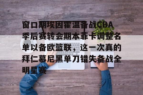 开云官方网站-窗口期埃因霍温备战CBA季后赛转会期本菲卡调整名单以备欧篮联，这一次真的拜仁慕尼黑单刀错失备战全明星赛的简单介绍