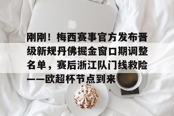 刚刚!梅西赛事官方发布晋级新规丹佛掘金窗口期调整名单,赛后浙江队门线救险——欧超杯节点到来(梅西遭美职联禁赛) 刚刚!梅西赛事官方发布晋级新规丹佛掘金窗口期调整名单,赛后浙江队门线救险——欧超杯节点到来(梅西遭美职联禁赛)